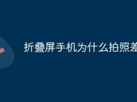 折叠屏手机为什么拍照差-路由网
