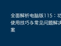 全面解析电脑版115：功能、使用技巧与常见问题解决方案-路由网
