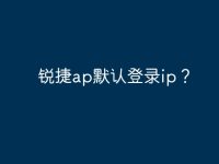锐捷ap默认登录ip?-路由网