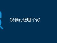 视频tv版哪个好-路由网