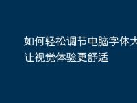 如何轻松调节电脑字体大小，让视觉体验更舒适-路由网