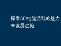 探索3D电脑游戏的魅力与未来发展趋势-路由网