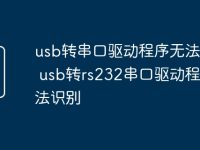 usb转串口驱动程序无法识别 usb转rs232串口驱动程序无法识别-路由网