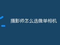 摄影师怎么选微单相机-路由网