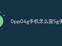 0pp04g手机怎么变5g手机-路由网