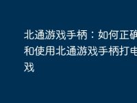 北通游戏手柄:如何正确连接和使用北通游戏手柄打电脑游戏-路由网