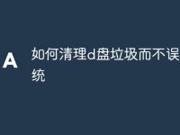 如何清理d盘垃圾而不误删系统-路由网