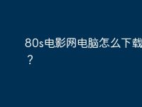 80s电影网电脑怎么下载电影?-路由网