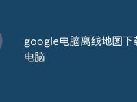 google电脑离线地图下载到电脑-路由网