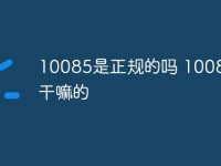 10085是正规的吗 10085是干嘛的-路由网