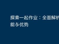 探索一起作业:全面解析其功能与优势-路由网