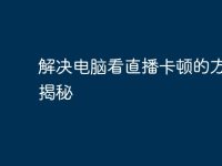 解决电脑看直播卡顿的方法大揭秘-路由网