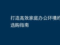 打造高效家庭办公环境的电脑选购指南-路由网