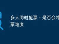 多人同时抢票,是否会增加抢票难度-路由网