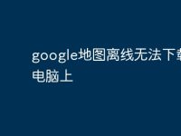 google地图离线无法下载到电脑上-路由网