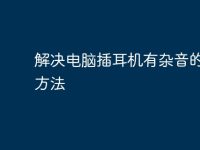 解决电脑插耳机有杂音的实用方法-路由网