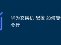 华为交换机 配置 如何复制命令行-路由网