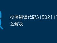 投屏错误代码315021111怎么解决-路由网