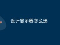 设计显示器怎么选-路由网