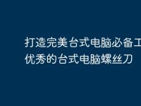 打造完美台式电脑必备工具——优秀的台式电脑螺丝刀-路由网