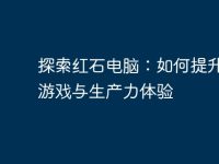 探索红石电脑:如何提升您的游戏与生产力体验-路由网