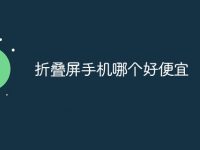 折叠屏手机哪个好便宜-路由网