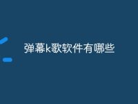 弹幕k歌软件有哪些-路由网