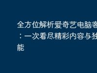 全方位解析爱奇艺电脑客户端:一次看尽精彩内容与独特功能-路由网