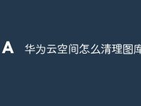 华为云空间怎么清理图库-路由网