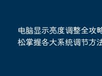 电脑显示亮度调整全攻略:轻松掌握各大系统调节方法-路由网