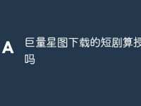 巨量星图下载的短剧算授权了吗-路由网