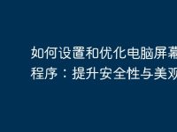 如何设置和优化电脑屏幕保护程序:提升安全性与美观性-路由网