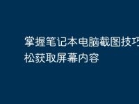 掌握笔记本电脑截图技巧：轻松获取屏幕内容-路由网