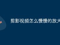 剪影视频怎么慢慢的放大-路由网