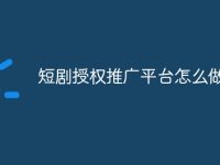 短剧授权推广平台怎么做-路由网