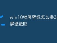 win10锁屏壁纸怎么换360锁屏壁纸吗-路由网
