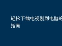轻松下载电视剧到电脑的终极指南-路由网