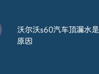 沃尔沃s60汽车顶漏水是什么原因-路由网