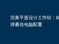 完美平面设计工作站:如何选择最佳电脑配置-路由网