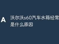 沃尔沃s60汽车水箱经常缺水是什么原因-路由网