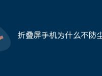 折叠屏手机为什么不防尘-路由网