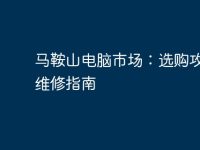 马鞍山电脑市场：选购攻略及维修指南-路由网