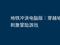 地铁冲浪电脑版：穿越城市的刺激冒险游戏-路由网