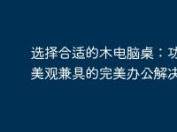 选择合适的木电脑桌：功能与美观兼具的完美办公解决方案-路由网