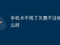 手机卡不用了欠费不注销会怎么样-路由网