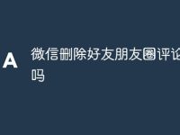 微信删除好友朋友圈评论还在吗-路由网