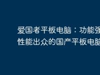 爱国者平板电脑：功能强大、性能出众的国产平板电脑推荐-路由网