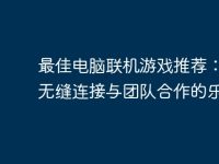 最佳电脑联机游戏推荐:畅享无缝连接与团队合作的乐趣-路由网