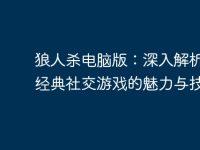 狼人杀电脑版:深入解析这款经典社交游戏的魅力与技巧-路由网