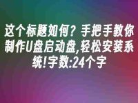 这个标题如何?手把手教你制作U盘启动盘,轻松安装系统!字数:24个字-路由网